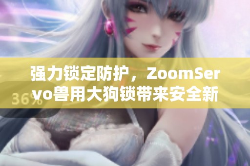 强力锁定防护，ZoomServo兽用大狗锁带来安全新体验