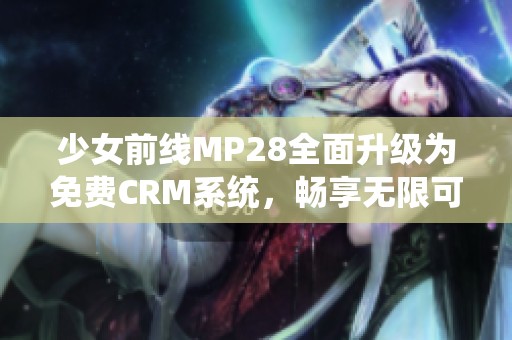 少女前线MP28全面升级为免费CRM系统，畅享无限可能