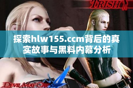 探索hlw155.ccm背后的真实故事与黑料内幕分析