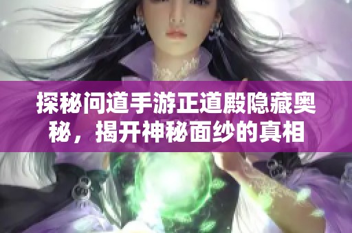 探秘问道手游正道殿隐藏奥秘，揭开神秘面纱的真相