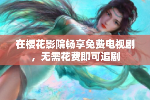 在樱花影院畅享免费电视剧，无需花费即可追剧