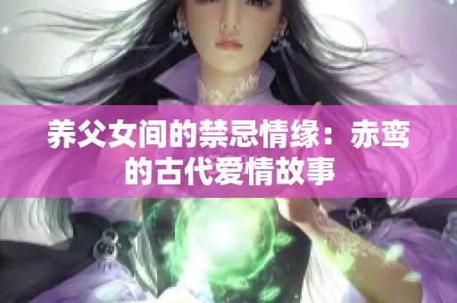 养父女间的禁忌情缘：赤鸾的古代爱情故事