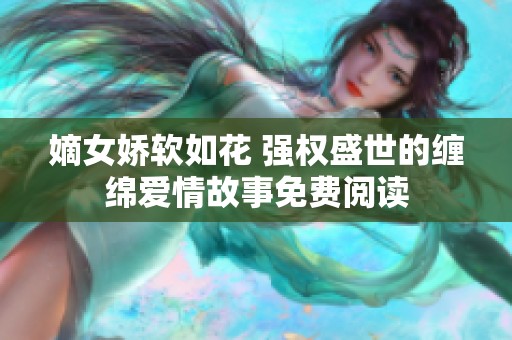 嫡女娇软如花 强权盛世的缠绵爱情故事免费阅读