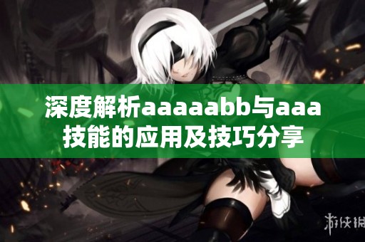 深度解析aaaaabb与aaa技能的应用及技巧分享