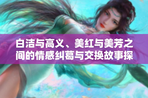 白洁与高义、美红与美芳之间的情感纠葛与交换故事探秘