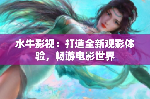 水牛影视：打造全新观影体验，畅游电影世界