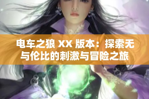 电车之狼 XX 版本：探索无与伦比的刺激与冒险之旅