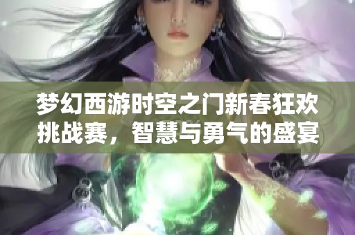 梦幻西游时空之门新春狂欢挑战赛，智慧与勇气的盛宴等你参与