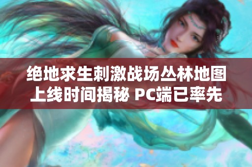 绝地求生刺激战场丛林地图上线时间揭秘 PC端已率先体验