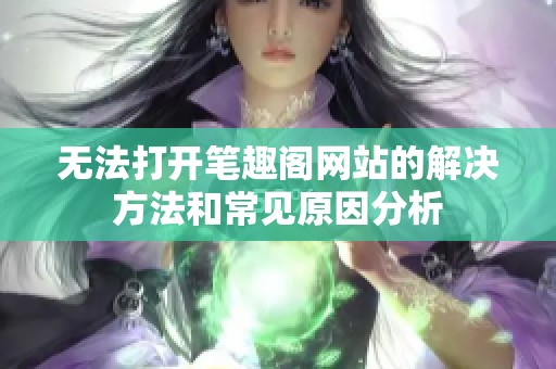 无法打开笔趣阁网站的解决方法和常见原因分析