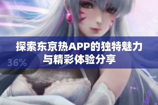 探索东京热APP的独特魅力与精彩体验分享