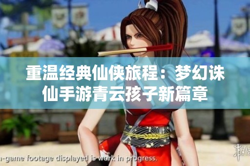 重温经典仙侠旅程：梦幻诛仙手游青云孩子新篇章