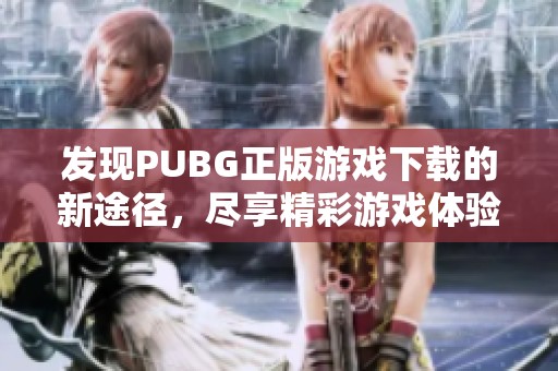 发现PUBG正版游戏下载的新途径，尽享精彩游戏体验