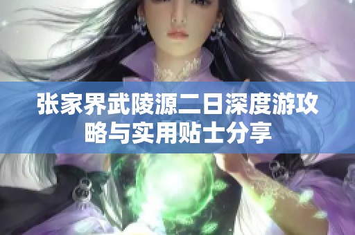 张家界武陵源二日深度游攻略与实用贴士分享