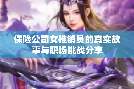 保险公司女推销员的真实故事与职场挑战分享