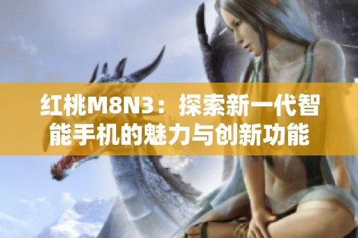 红桃M8N3：探索新一代智能手机的魅力与创新功能