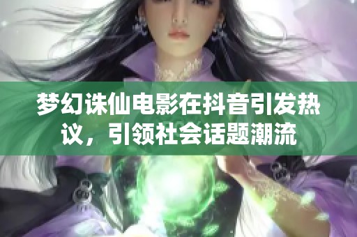 梦幻诛仙电影在抖音引发热议，引领社会话题潮流