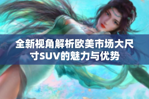 全新视角解析欧美市场大尺寸SUV的魅力与优势