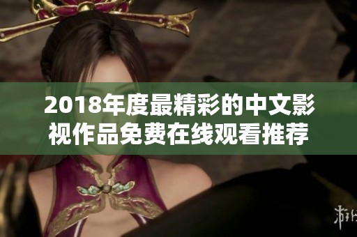 2018年度最精彩的中文影视作品免费在线观看推荐