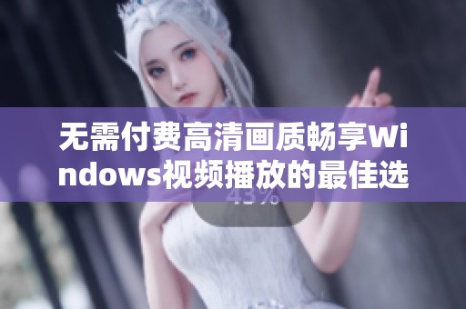 无需付费高清画质畅享Windows视频播放的最佳选择