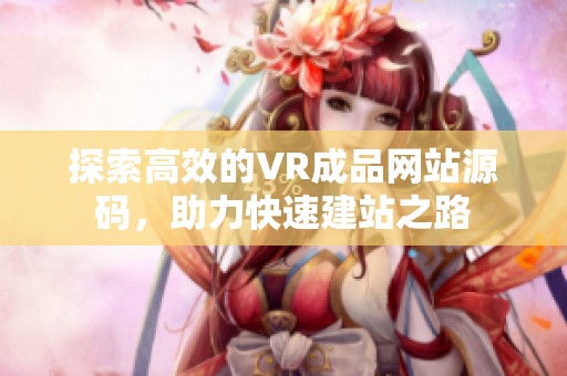 探索高效的VR成品网站源码，助力快速建站之路