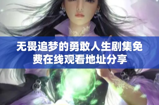 无畏追梦的勇敢人生剧集免费在线观看地址分享