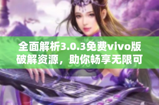 全面解析3.0.3免费vivo版破解资源，助你畅享无限可能