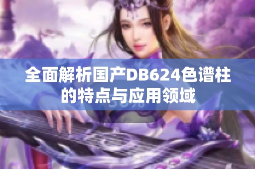 全面解析国产DB624色谱柱的特点与应用领域