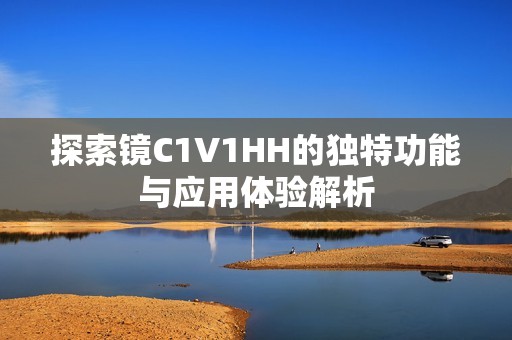 探索镜C1V1HH的独特功能与应用体验解析