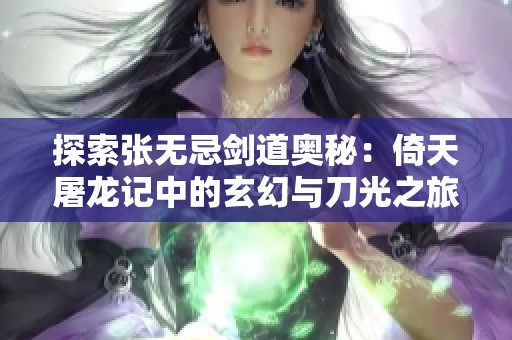 探索张无忌剑道奥秘：倚天屠龙记中的玄幻与刀光之旅