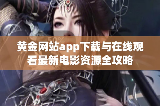 黄金网站app下载与在线观看最新电影资源全攻略