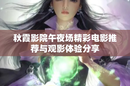 秋霞影院午夜场精彩电影推荐与观影体验分享