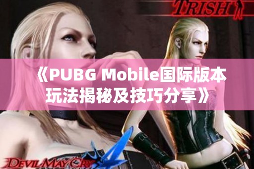 《PUBG Mobile国际版本玩法揭秘及技巧分享》