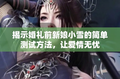 揭示婚礼前新娘小雪的简单测试方法，让爱情无忧