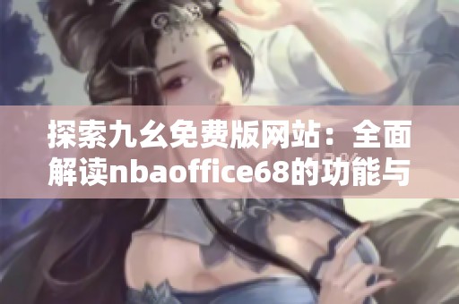 探索九幺免费版网站：全面解读nbaoffice68的功能与优势