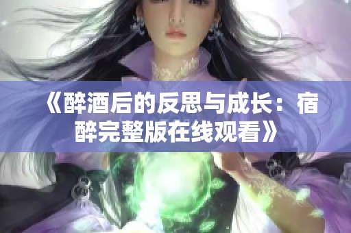 《醉酒后的反思与成长：宿醉完整版在线观看》