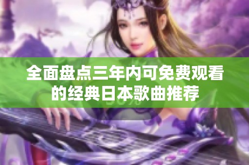 全面盘点三年内可免费观看的经典日本歌曲推荐