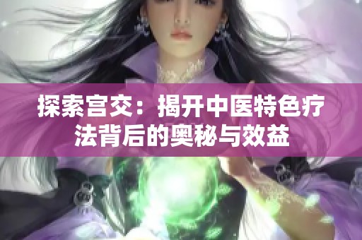 探索宫交：揭开中医特色疗法背后的奥秘与效益