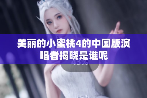 美丽的小蜜桃4的中国版演唱者揭晓是谁呢