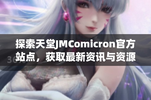 探索天堂JMComicron官方站点，获取最新资讯与资源