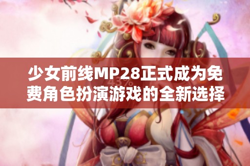 少女前线MP28正式成为免费角色扮演游戏的全新选择