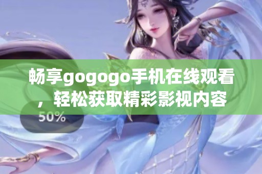 畅享gogogo手机在线观看，轻松获取精彩影视内容