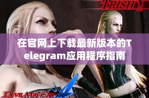 在官网上下载最新版本的Telegram应用程序指南