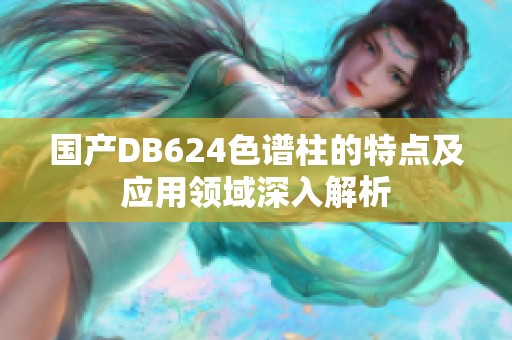 国产DB624色谱柱的特点及应用领域深入解析