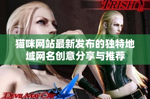 猫咪网站最新发布的独特地域网名创意分享与推荐