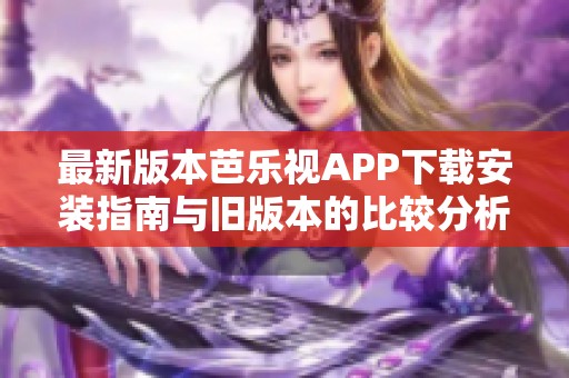 最新版本芭乐视APP下载安装指南与旧版本的比较分析