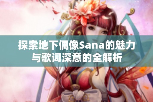 探索地下偶像Sana的魅力与歌词深意的全解析