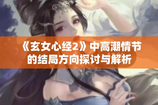 《玄女心经2》中高潮情节的结局方向探讨与解析