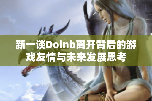 新一谈Doinb离开背后的游戏友情与未来发展思考