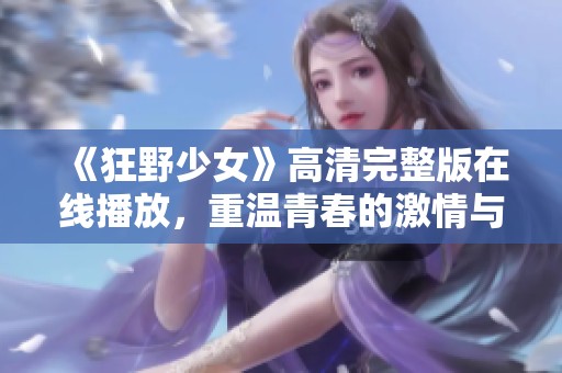 《狂野少女》高清完整版在线播放，重温青春的激情与冒险